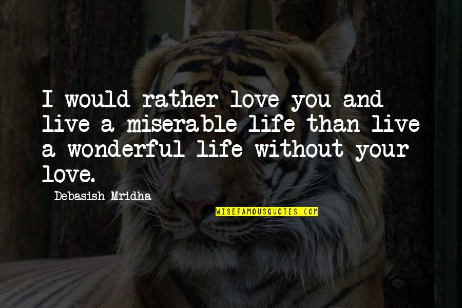 Life Without You Love Quotes By Debasish Mridha: I would rather love you and live a
