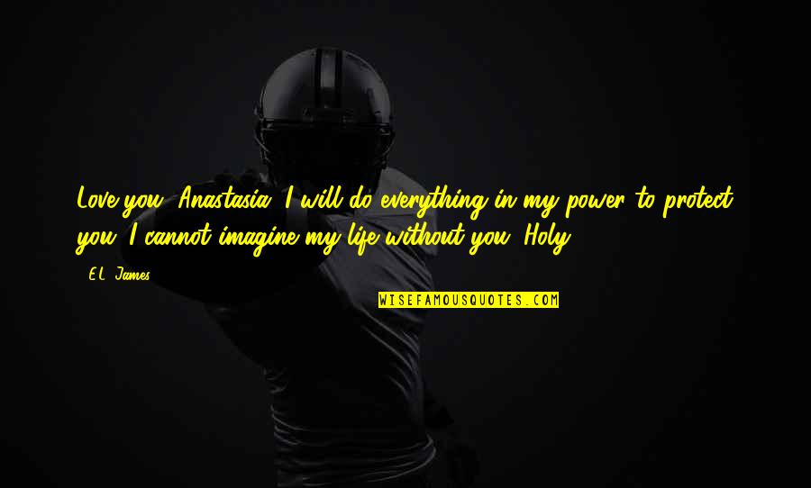 Life Without You Love Quotes By E.L. James: Love you, Anastasia. I will do everything in