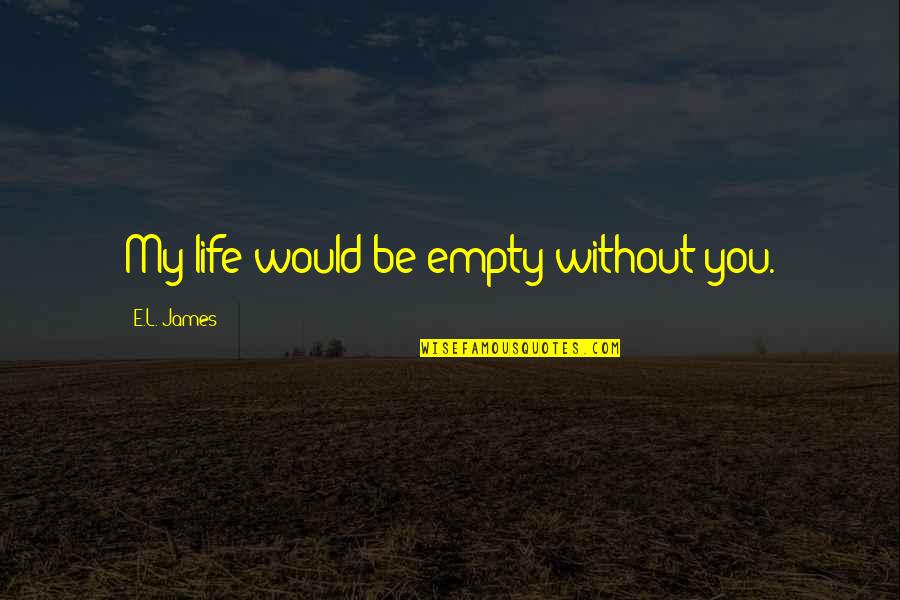 Life Without You Love Quotes By E.L. James: My life would be empty without you.
