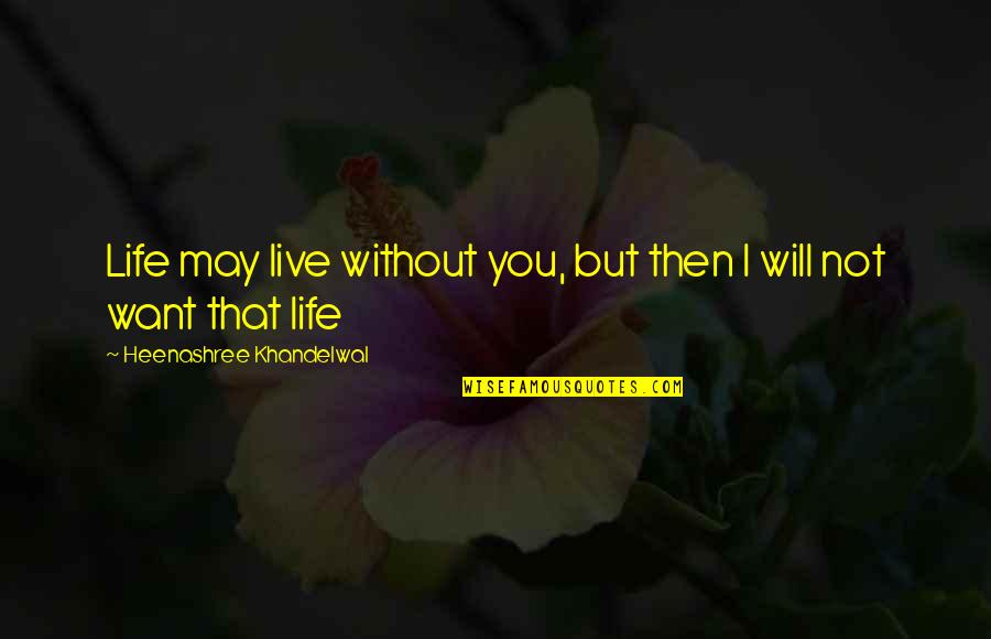 Life Without You Love Quotes By Heenashree Khandelwal: Life may live without you, but then I