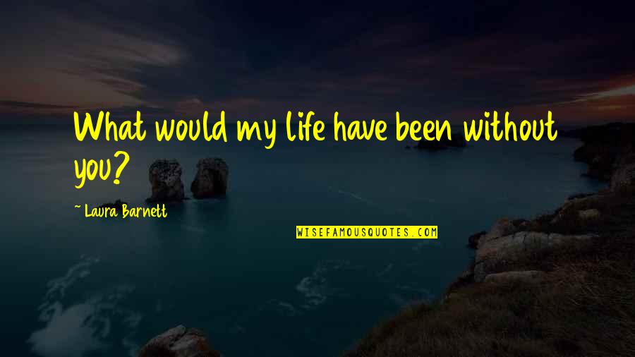 Life Without You Love Quotes By Laura Barnett: What would my life have been without you?