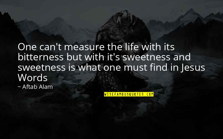 Life Words Quotes By Aftab Alam: One can't measure the life with its bitterness
