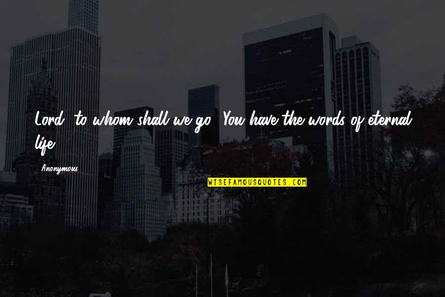 Life Words Quotes By Anonymous: Lord, to whom shall we go? You have