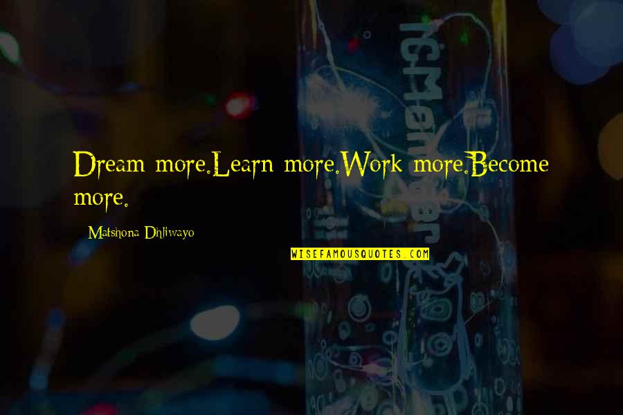 Life Words Quotes By Matshona Dhliwayo: Dream more.Learn more.Work more.Become more.