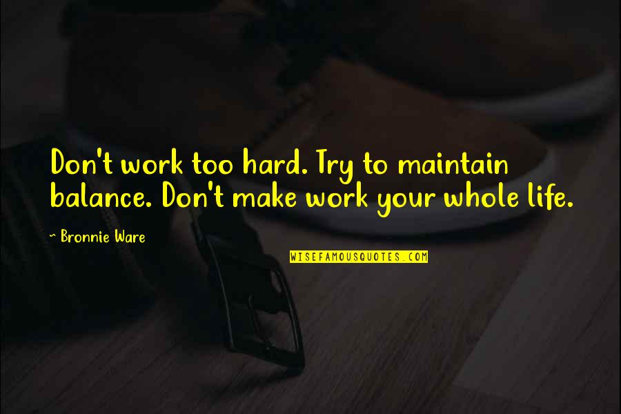 Life Work Hard Quotes By Bronnie Ware: Don't work too hard. Try to maintain balance.