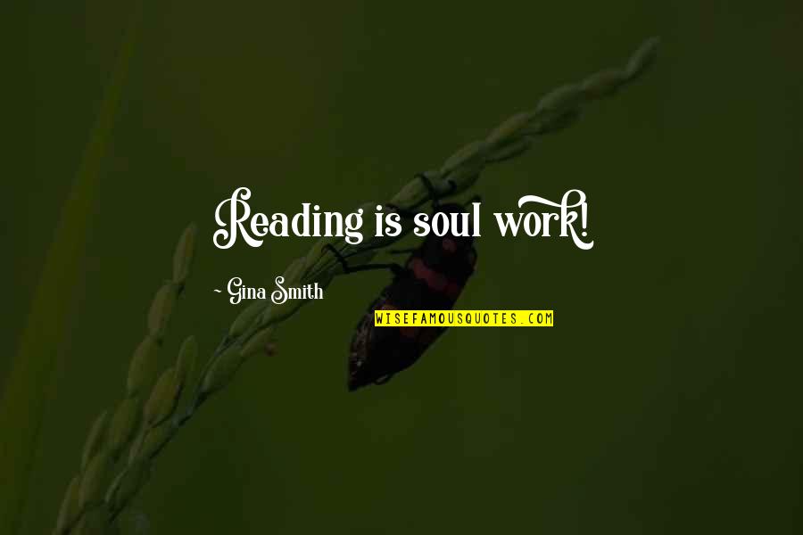 Life Work Quotes By Gina Smith: Reading is soul work!