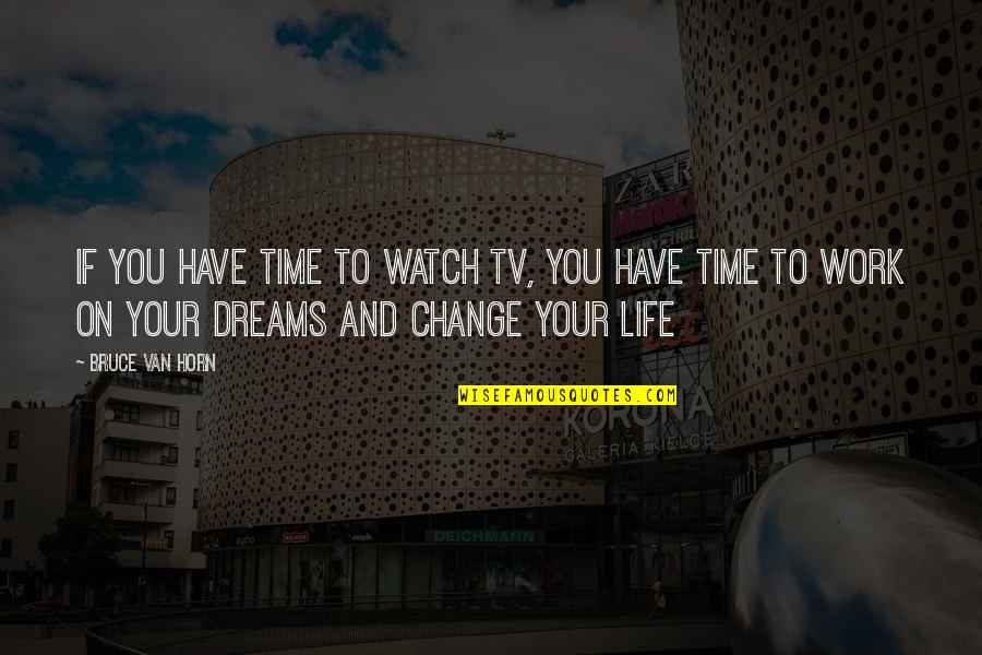Life Work Quotes Quotes By Bruce Van Horn: If you have time to watch TV, you
