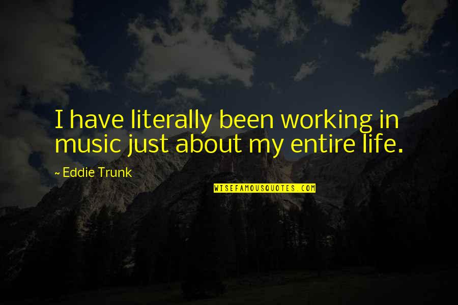 Life Working Out Quotes By Eddie Trunk: I have literally been working in music just