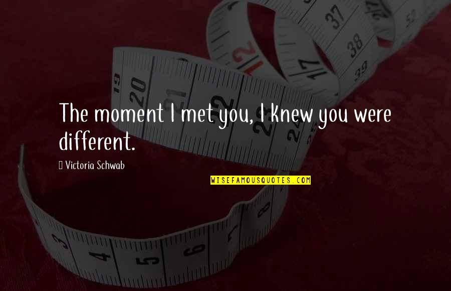 Life Works Itself Out Quotes By Victoria Schwab: The moment I met you, I knew you