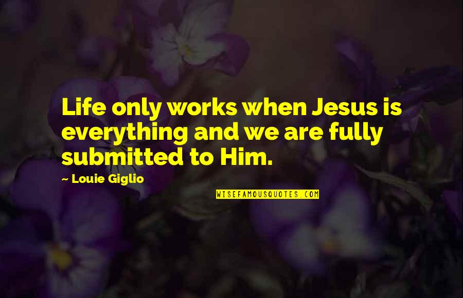 Life Works Out Quotes By Louie Giglio: Life only works when Jesus is everything and