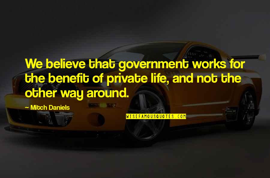 Life Works Out Quotes By Mitch Daniels: We believe that government works for the benefit