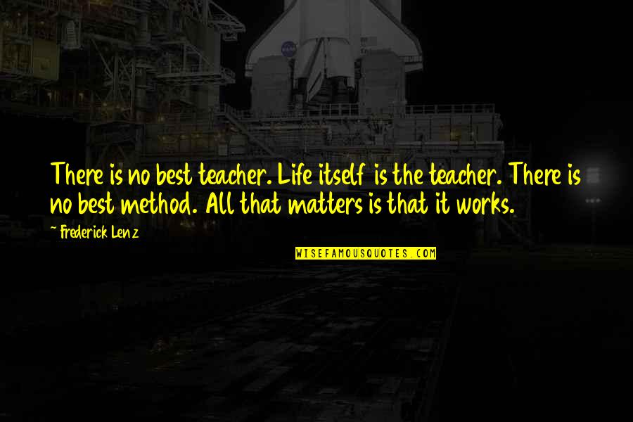 Life Works Quotes By Frederick Lenz: There is no best teacher. Life itself is