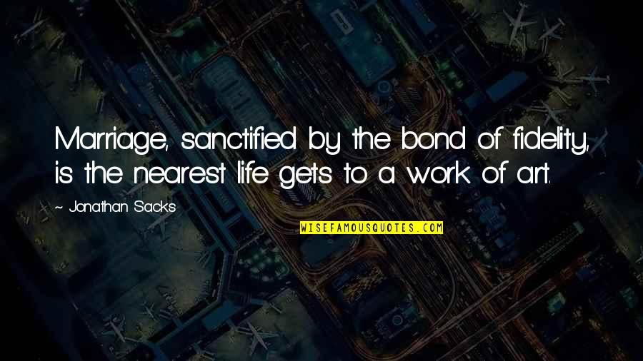 Life Works Quotes By Jonathan Sacks: Marriage, sanctified by the bond of fidelity, is