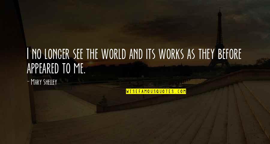 Life Works Quotes By Mary Shelley: I no longer see the world and its