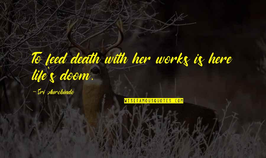 Life Works Quotes By Sri Aurobindo: To feed death with her works is here