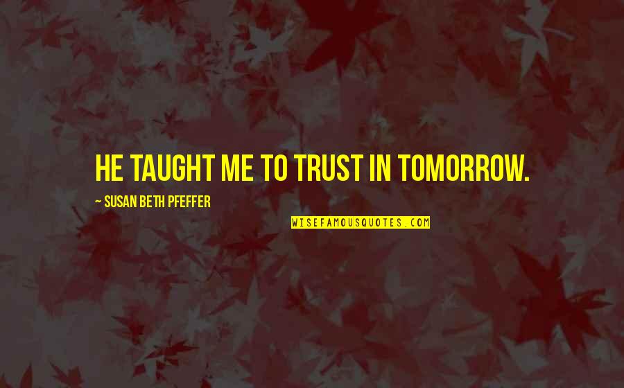 Life Worship Miracles Quotes By Susan Beth Pfeffer: He taught me to trust in tomorrow.