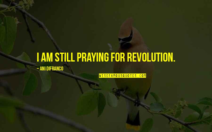 Life Worth Dying For Quotes By Ani DiFranco: I am still praying for revolution.