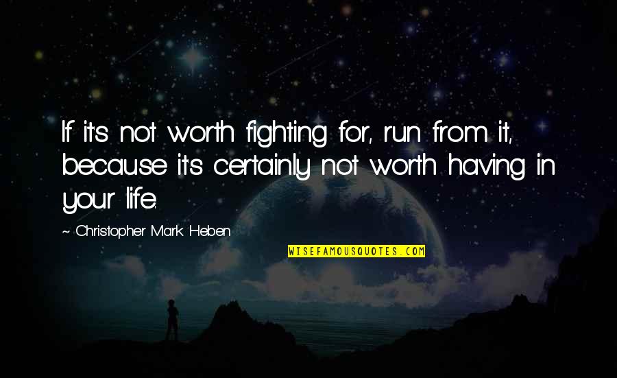 Life Worth Fighting For Quotes By Christopher Mark Heben: If it's not worth fighting for, run from