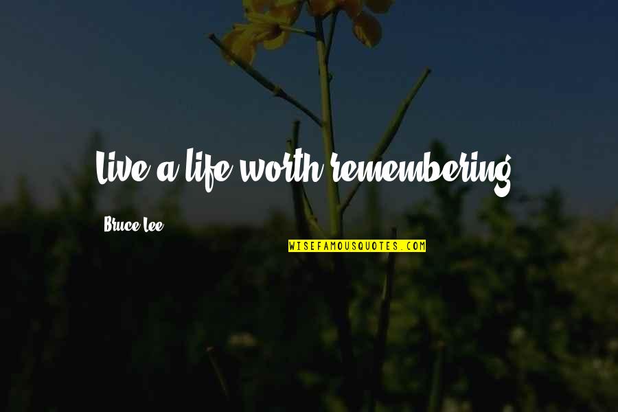 Life Worth Remembering Quotes By Bruce Lee: Live a life worth remembering. Life Worth Remembering Quotes By Bruce Lee: Live a life worth remembering.