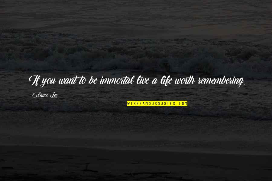Life Worth Remembering Quotes By Bruce Lee: If you want to be immortal live a