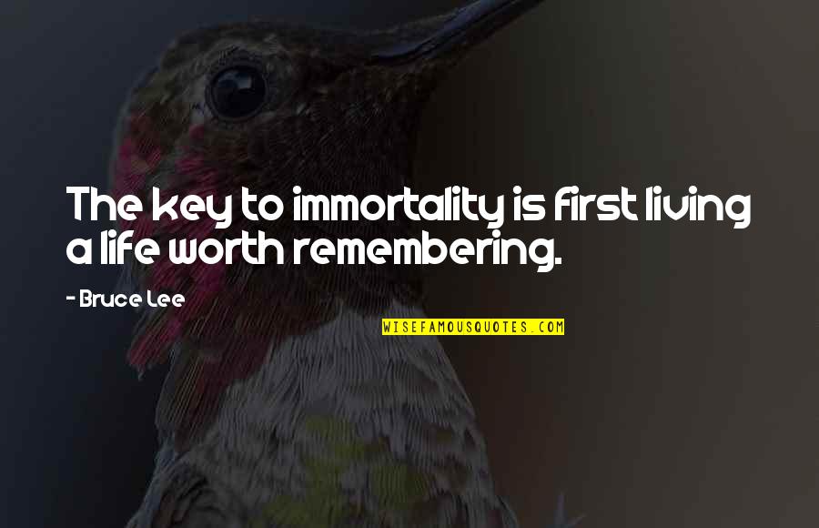 Life Worth Remembering Quotes By Bruce Lee: The key to immortality is first living a