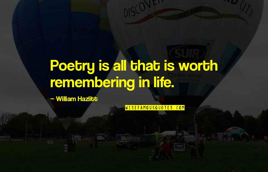 Life Worth Remembering Quotes By William Hazlitt: Poetry is all that is worth remembering in Life Worth Remembering Quotes By William Hazlitt: Poetry is all that is worth remembering in