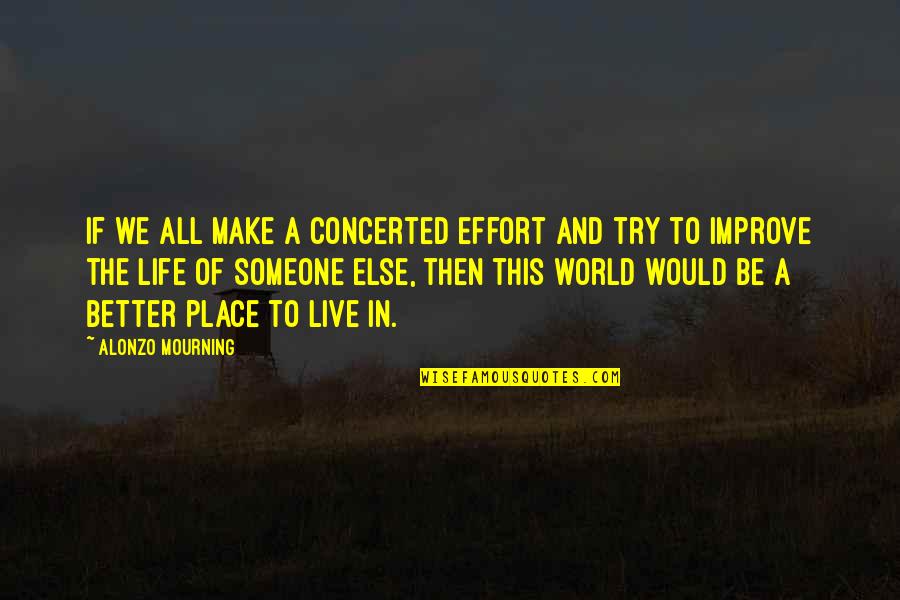 Life Would Be Better If Quotes By Alonzo Mourning: If we all make a concerted effort and
