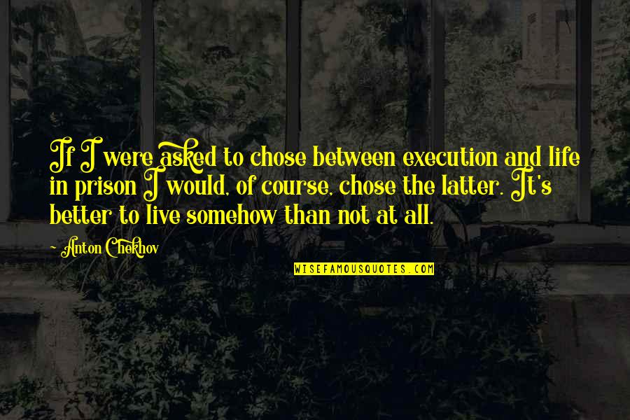 Life Would Be Better If Quotes By Anton Chekhov: If I were asked to chose between execution