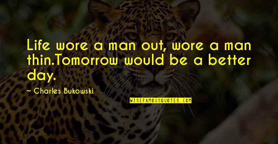 Life Would Be Better If Quotes By Charles Bukowski: Life wore a man out, wore a man