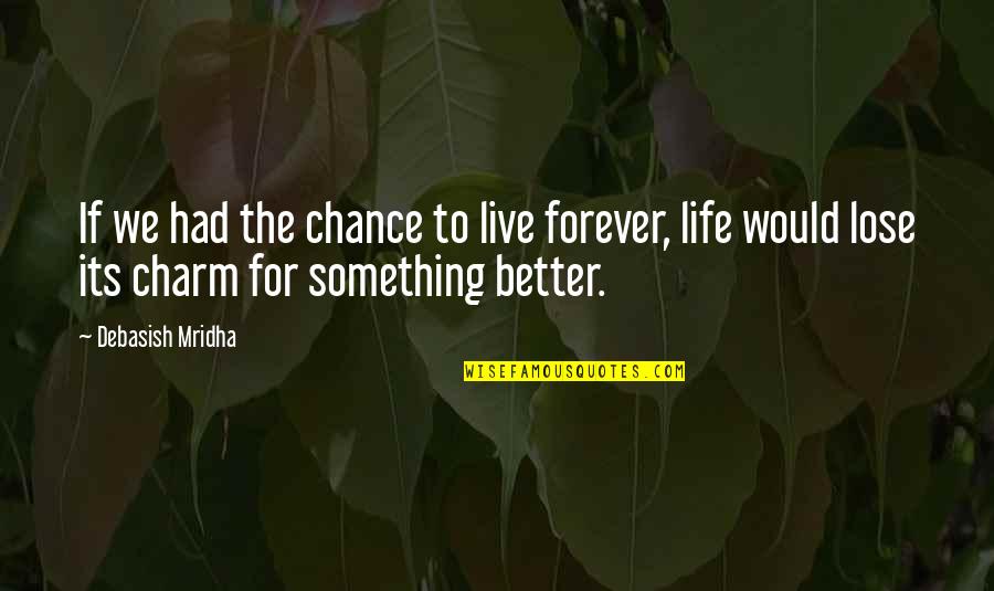 Life Would Be Better If Quotes By Debasish Mridha: If we had the chance to live forever,