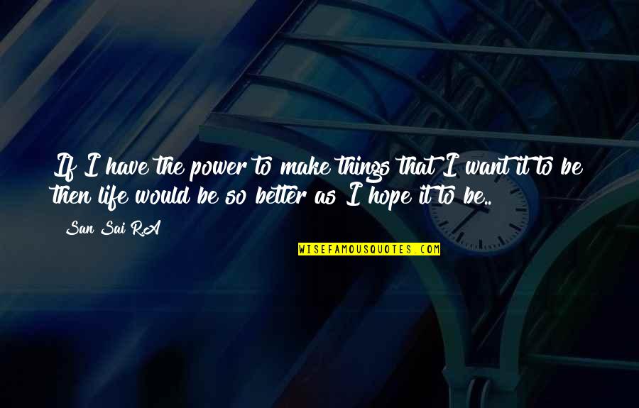Life Would Be Better If Quotes By San Sai R.A: If I have the power to make things