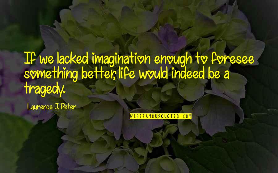 Life Would Be Better Quotes By Laurence J. Peter: If we lacked imagination enough to foresee something