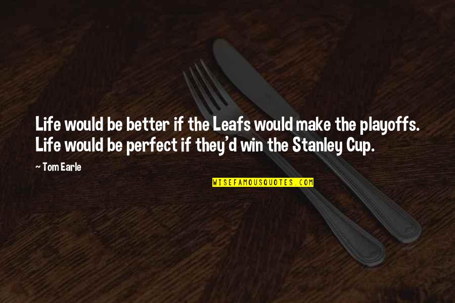 Life Would Be Better Quotes By Tom Earle: Life would be better if the Leafs would