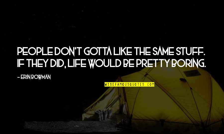 Life Would Be Boring Quotes By Erin Bowman: People don't gotta like the same stuff. If