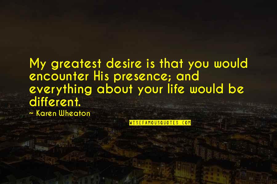 Life Would Be Different Quotes By Karen Wheaton: My greatest desire is that you would encounter