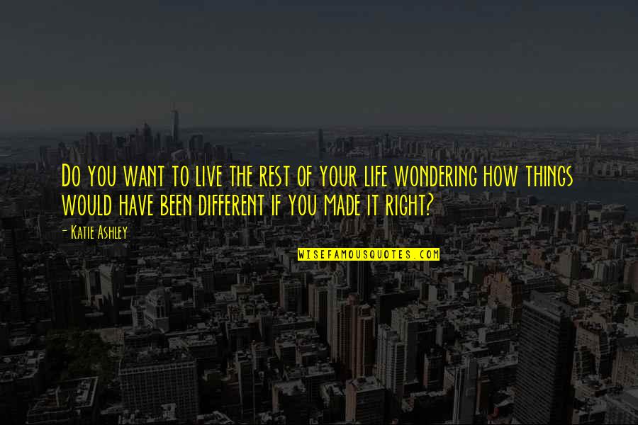Life Would Be Different Quotes By Katie Ashley: Do you want to live the rest of