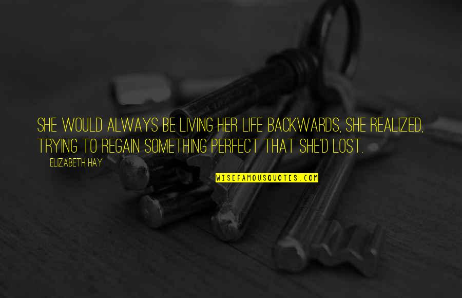 Life Would Be Perfect Quotes By Elizabeth Hay: She would always be living her life backwards,