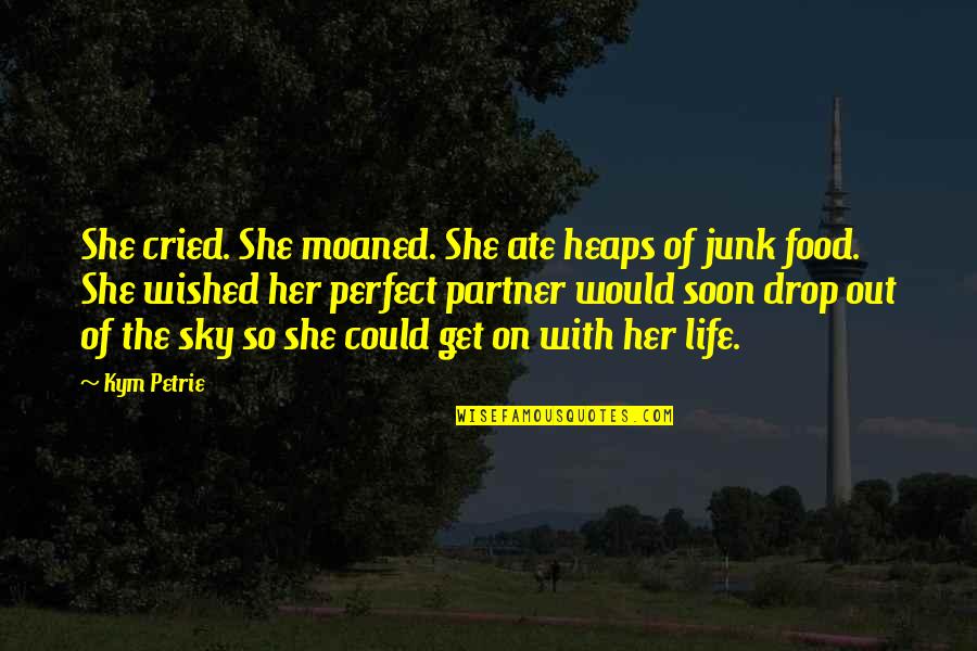 Life Would Be Perfect Quotes By Kym Petrie: She cried. She moaned. She ate heaps of