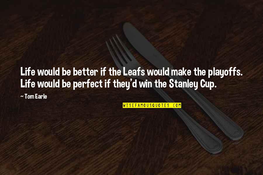Life Would Be Perfect Quotes By Tom Earle: Life would be better if the Leafs would