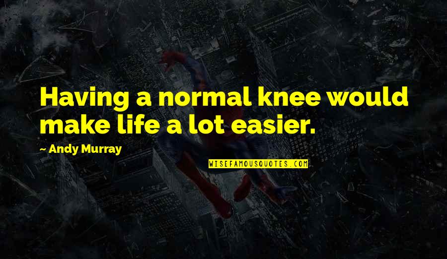 Life Would Be So Much Easier If Quotes By Andy Murray: Having a normal knee would make life a