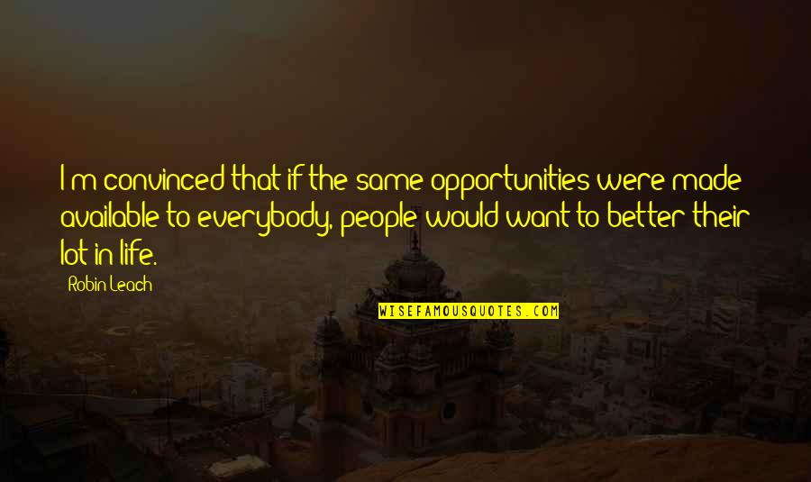 Life Would Better If Quotes By Robin Leach: I'm convinced that if the same opportunities were Life Would Better If Quotes By Robin Leach: I'm convinced that if the same opportunities were