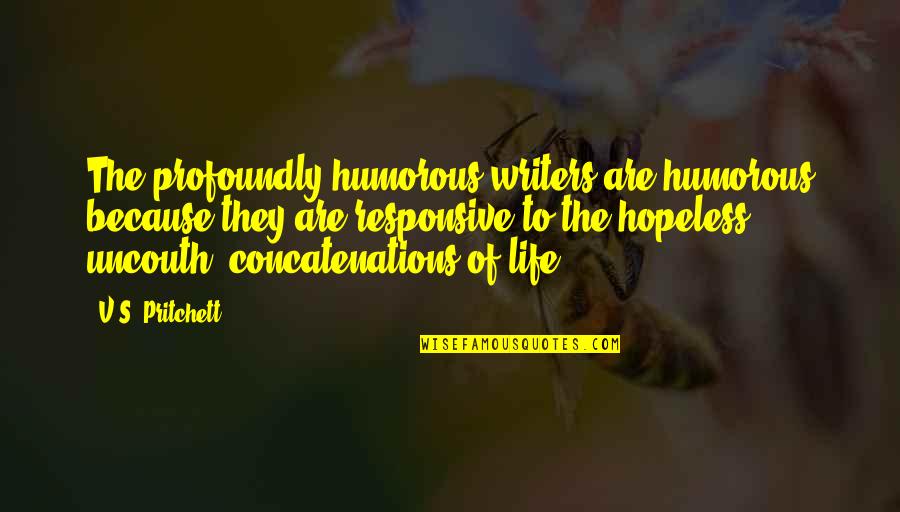 Life Writers Quotes By V.S. Pritchett: The profoundly humorous writers are humorous because they