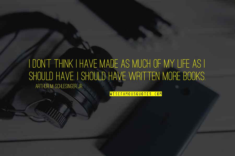 Life Written Quotes By Arthur M. Schlesinger Jr.: I don't think I have made as much