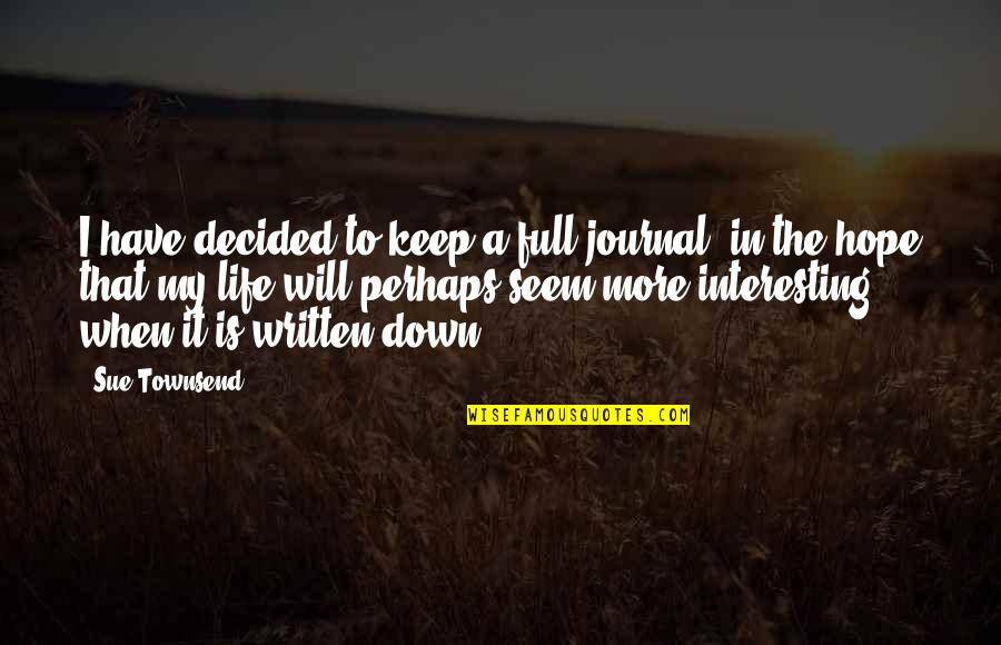 Life Written Quotes By Sue Townsend: I have decided to keep a full journal,
