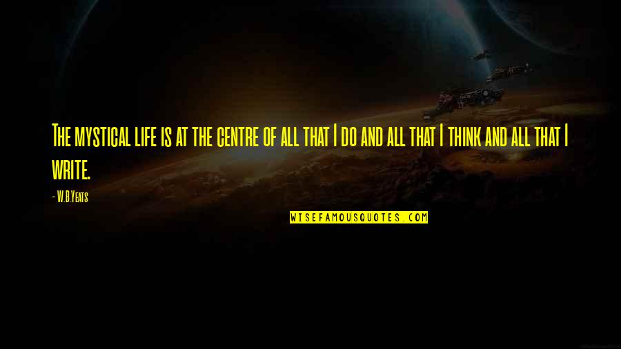 Life Yeats Quotes By W.B.Yeats: The mystical life is at the centre of Life Yeats Quotes By W.B.Yeats: The mystical life is at the centre of
