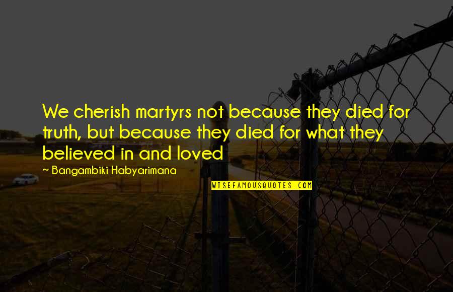 Life Yesterday Is History Quotes By Bangambiki Habyarimana: We cherish martyrs not because they died for