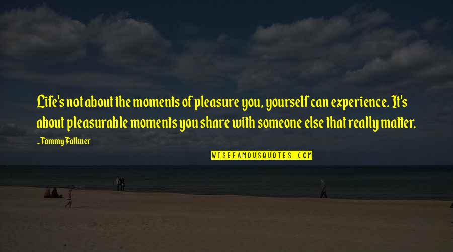 Life You Can Share Quotes By Tammy Falkner: Life's not about the moments of pleasure you,