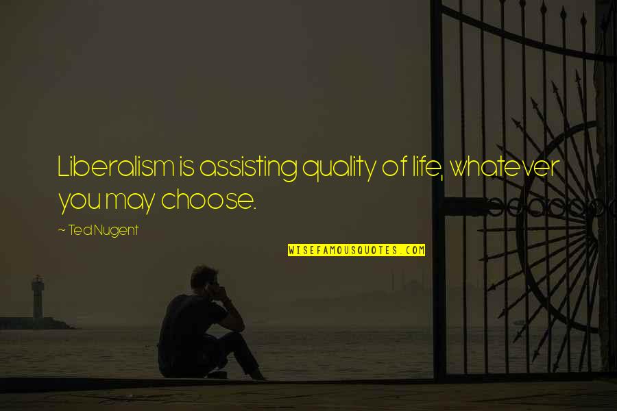 Life You Choose Quotes By Ted Nugent: Liberalism is assisting quality of life, whatever you