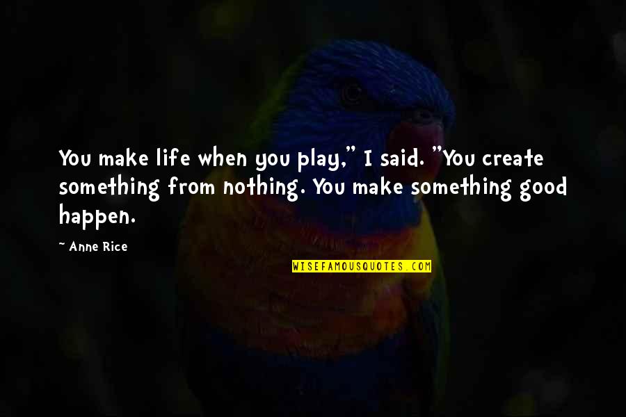 Life You Create Quotes By Anne Rice: You make life when you play," I said.