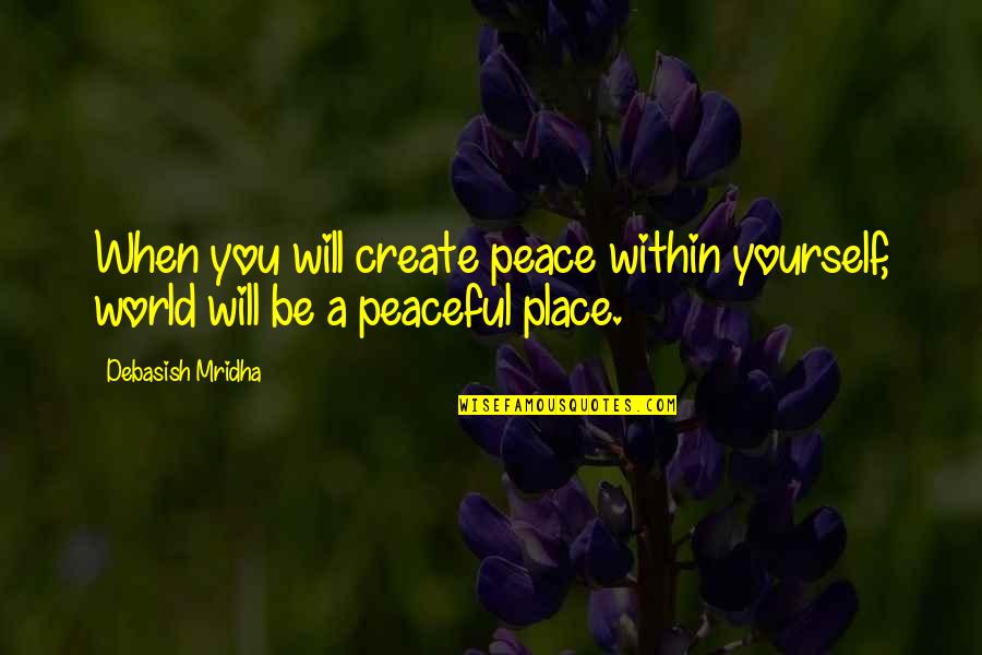 Life You Create Quotes By Debasish Mridha: When you will create peace within yourself, world